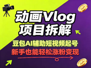 动画Vlog项目拆解，豆包AI辅助短视频起号，新手也能轻松涨粉，43条作品涨粉8.3W-网赚资源网