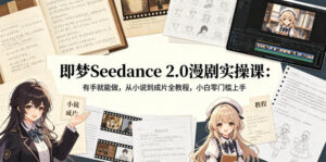 即梦Seedance 2.0漫剧实操课：有手就能做，从小说到成片全教程，小白零门槛上手-网赚资源网
