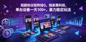短剧协议矩阵挂G，独家黑科技，单台设备一天100+，暴力稳定玩法【揭秘】-网赚资源网