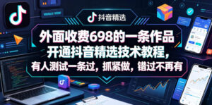 外面收费698的一条作品开通抖音精选技术教程，有人测试一条过，抓紧做，错过不再有-网赚资源网
