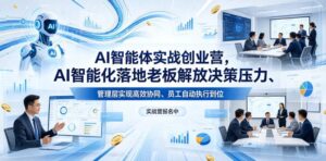 AI智能体实战创业营26年4月23-25号线下课,AI智能化落地老板解放决策压力、管理层实现高效协同、员工自动执行到位-网赚资源网