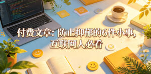 付费文章:防止抑郁的6件小事,互联网人必看!-网赚资源网