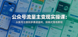 公众号流量主变现实操课：从账号注册到多赛道盈利，保姆式落地教程-网赚资源网