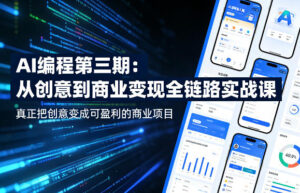 AI编程第三期，从创意到商业变现的全链路实战课，真正把创意变成可盈利的商业项目（更新05月03日）-网赚资源网
