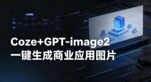 【Coze工作流搭建实操教程】coze+GPT-image2一键生成商业应用图片，全流程保姆级教学-网赚资源网