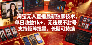 淘宝无人直播最新独家技术，单日收益1k+，无违规不封号，支持矩阵批量，长期可持续【揭秘】-网赚资源网