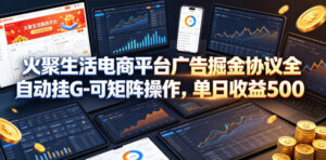 火聚生活电商平台广告掘金协议全自动挂G-可矩阵操作,单日收益5张+【揭秘】-网赚资源网