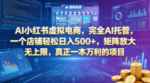 AI小红书虚拟电商，完全AI托管，一个店铺轻松日入500+，矩阵放大无上限，真正一本万利的项目【揭秘】-网赚资源网