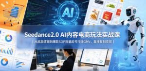 Seedance2.0 AI内容电商玩法实战课|从底层逻辑到爆款SOP批量起号打爆GMV,直接复制变现-网赚资源网