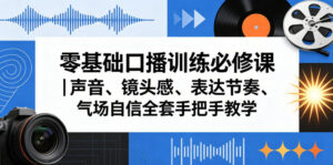 零基础口播训练必修课｜声音、镜头感、表达节奏、气场自信全套手把手教学-网赚资源网