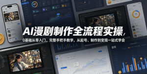 AI漫剧制作全流程实操，0基础从零入门，完整手把手教学，从起号、制作到变现一站式学会-网赚资源网