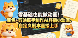零基础也能做动画！豆包+剪映联手制作AI胖橘小动画，自定义剧本直接上手-网赚资源网