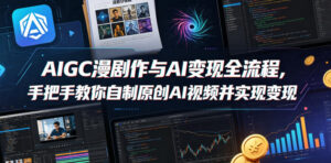 AIGC漫剧创作与AI变现全流程，手把手教你自制原创AI视频并实现变现-网赚资源网
