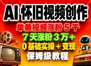 AI怀旧视频创作，单条视频涨粉5千，7天涨粉3W+，0基础实操+变现保姆级教程-网赚资源网