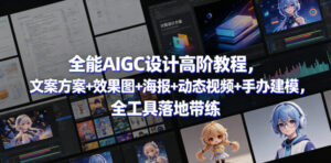 全能AIGC设计高阶教程,文案方案+效果图+海报+动态视频+手办建模,全工具落地带练-网赚资源网