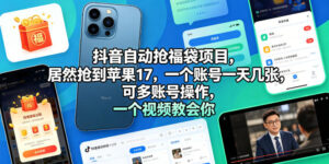 抖音自动抢福袋项目，居然抢到苹果17，一个账号一天几张，可多账号操作，一个视频教会你【揭秘】-网赚资源网