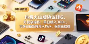 抖音火山版协议挂G,无复杂操作,单日躺入300+,可多设备矩阵月入1W+,保姆级教程【揭秘】-网赚资源网