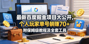 最新百度掘金项目大公开,个人玩家单号躺賺70+,附保姆级教程及全套工具【揭秘】-网赚资源网