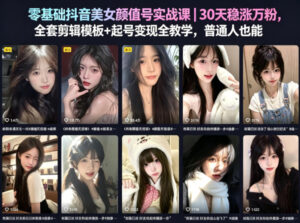 零基础抖音美女颜值号实战课|30天稳涨万粉,全套剪辑模板+起号变现全教学,普通人也能复制-网赚资源网