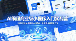 AI编程商业级小程序入门实战营｜从零搭建AI小网站+小程序，掌握商业级开发方法-网赚资源网