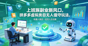 上班族副业新风口,拼多多虚拟类目无人值守玩法,机器人搞定一切月入五位数【揭秘】-网赚资源网