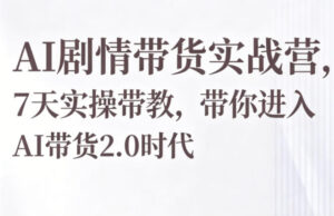 AI剧情带货实战营,7天实操带教,带你进入AI带货2.0时代-网赚资源网