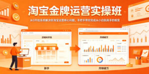 淘宝金牌运营实操班,从0开始系统解决你淘宝运营核心问题,手把手带你完成从小白到高手的蜕变-网赚资源网