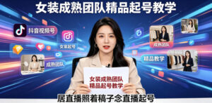 抖音视频号绿幕直播,女装成熟团队打造精品起号教学,居直播照着稿子念直播起号-网赚资源网