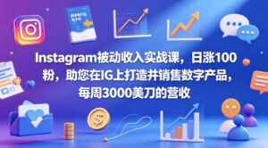 Instagram被动收入实战课，日涨100粉，助您在IG上打造并销售数字产品，每周3000美刀的营收【原创双语字幕】-网赚资源网