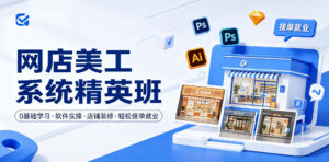 网店美工系统精英班,0基础学习,从软件实操到店铺装修,轻松接单就业-网赚资源网