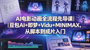 AI电影动画全流程先导课｜豆包AI+即梦+Vidu+MINIMAX，从脚本到成片入门-网赚资源网