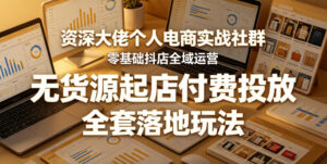 资深大佬个人电商实战社群,零基础抖店全域运营,无货源起店付费投放,全套落地玩法-网赚资源网