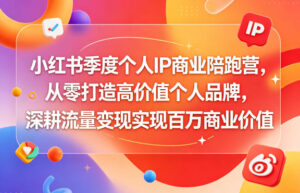 小红书季度个人IP商业陪跑营,从零打造高价值个人品牌,深耕流量变现实现百万商业价值-网赚资源网