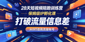 28天短视频陪跑训练营,保姆级IP孵化课,打破流量信息差,从0打造高流量账号-网赚资源网