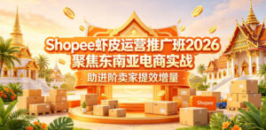 Shopee虾皮运营推广班2026,聚焦东南亚电商实战,助进阶卖家提效增量-网赚资源网