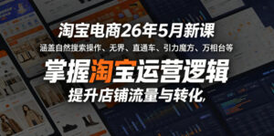 淘宝电商26年5月新课,涵盖自然搜索操作、无界、直通车、引力魔方、万相台等,掌握淘宝运营逻辑,提升店铺流量与转化-网赚资源网