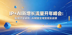IP+AI新增长流量开年峰会:私域流量破局・AI赋能全域变现实战课-网赚资源网