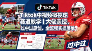 Tiktok中视频橄榄球赛道教学｜大佬亲授，过中过原创，全流程实操落地-网赚资源网