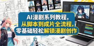 AI漫剧系列教程,从脚本到成片全流程,零基础轻松解锁漫剧创作-网赚资源网