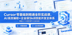 Cursor零基础到精通全阶实战课,AI高效编程+企业级Skill技能开发全体系-网赚资源网