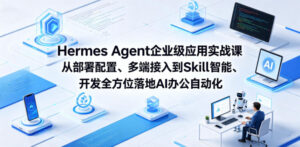 Hermes Agent企业级应用实战课从部署配置、多端接入到Skill智能开发全方位落地AI办公自动化-网赚资源网