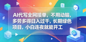 AI代写全网接单,不用动脑,多劳多得日入过千,长期绿色项目,小白连夜就能开工【揭秘】-网赚资源网