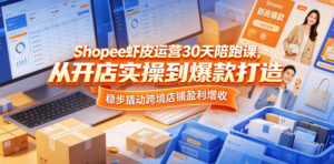 Shopee虾皮运营30天陪跑课,从开店实操到爆款打造,稳步撬动跨境店铺盈利增收-网赚资源网