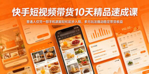 快手短视频带货10天精品速成课,普通人仅凭一部手机就能轻松起步入局,多元玩法撬动稳定带货收益-网赚资源网