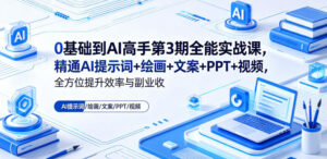 0基础到AI高手第3期全能实战课,精通AI提示词+绘画+文案+PPT+视频,全方位提升效率与副业收益-网赚资源网