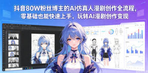抖音80W粉丝博主的AI仿真人漫剧创作全流程，零基础也能快速上手，玩转AI漫剧创作变现-网赚资源网