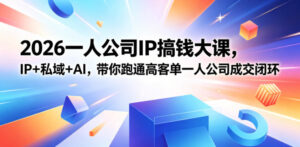 2026一人公司IP搞钱大课扬州站,IP+私域+AI,带你跑通高客单一人公司成交闭环(5.15-16-17)-网赚资源网