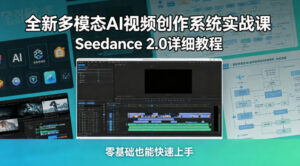 全新多模态AI视频创作系统实战课，Seedance 2.0详细教程，零基础也能快速上手-网赚资源网