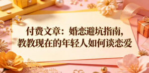 付费文章:婚恋避坑指南,教教现在的年轻人如何谈恋爱-网赚资源网