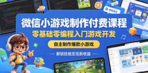 微信小游戏制作付费课程,零基础零编程入门游戏开发,自主制作爆款小游戏,解锁技能变现新收益-网赚资源网